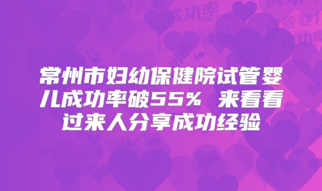 常州市妇幼保健院试管婴儿成功率破55% 来看看过来人分享成功经验