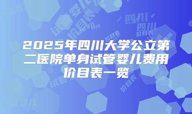 2025年四川大学公立第二医院单身试管婴儿费用价目表一览