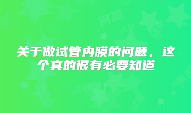 关于做试管内膜的问题，这个真的很有必要知道