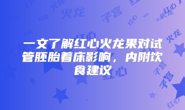 一文了解红心火龙果对试管胚胎着床影响，内附饮食建议