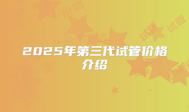 2025年第三代试管价格介绍