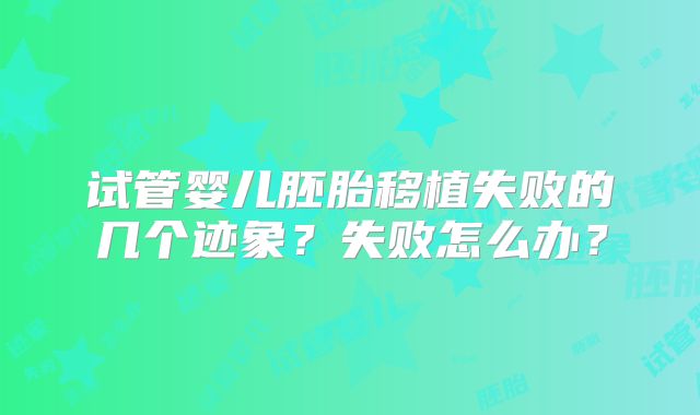 试管婴儿胚胎移植失败的几个迹象？失败怎么办？