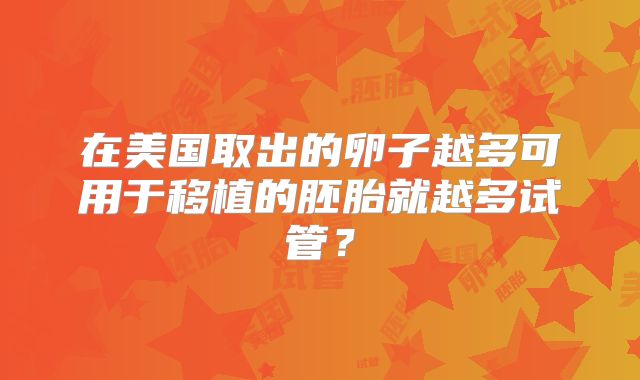 在美国取出的卵子越多可用于移植的胚胎就越多试管？