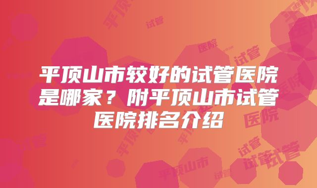 平顶山市较好的试管医院是哪家？附平顶山市试管医院排名介绍