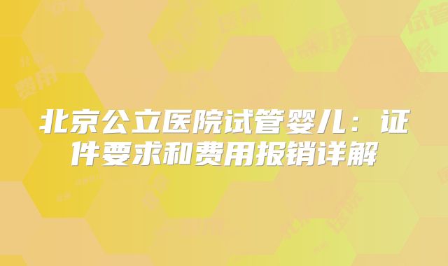 北京公立医院试管婴儿:证件要求和费用报销详解