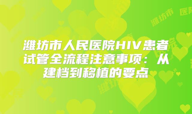 潍坊市人民医院HIV患者试管全流程注意事项：从建档到移植的要点