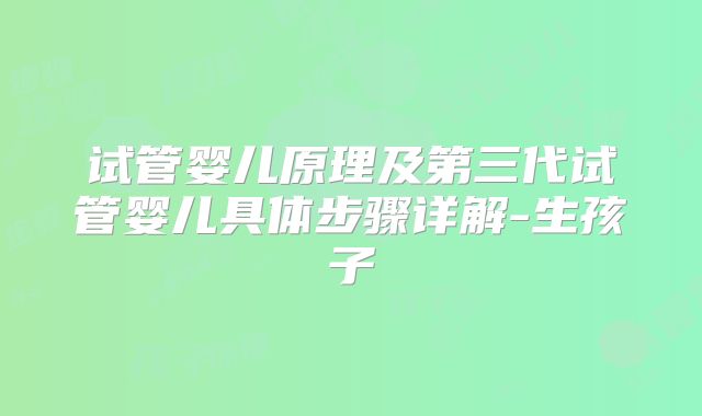 试管婴儿原理及第三代试管婴儿具体步骤详解-生孩子