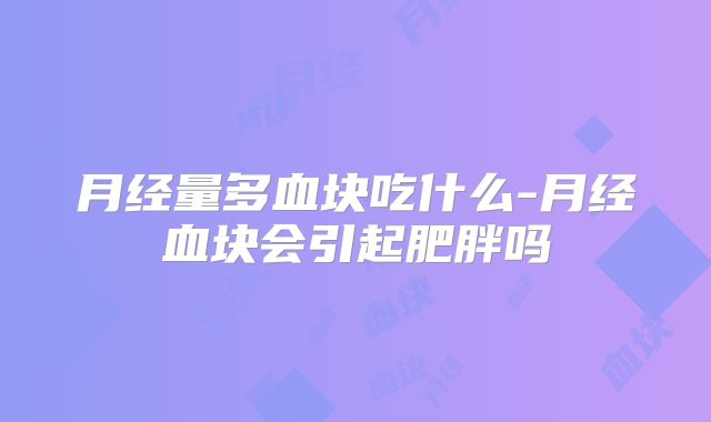 月经量多血块吃什么-月经血块会引起肥胖吗