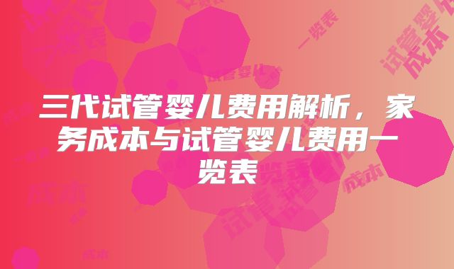三代试管婴儿费用解析，家务成本与试管婴儿费用一览表