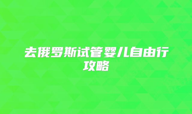 去俄罗斯试管婴儿自由行攻略