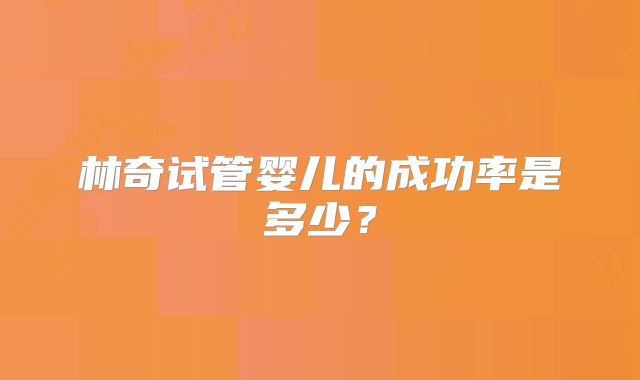 林奇试管婴儿的成功率是多少？