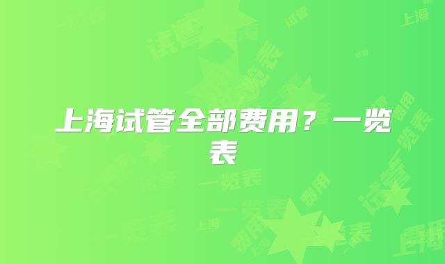 上海试管全部费用？一览表