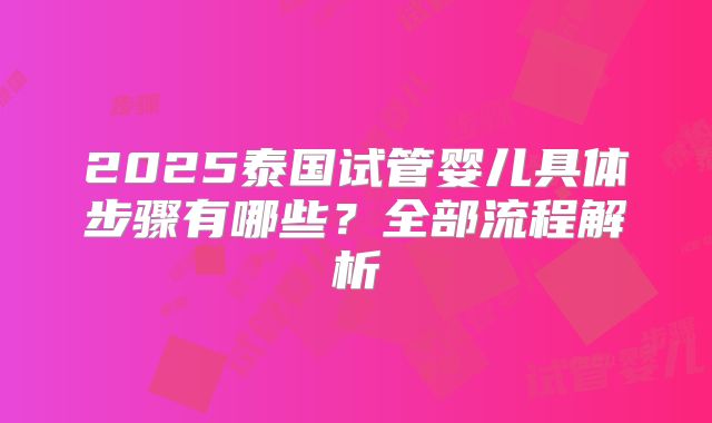 2025泰国试管婴儿具体步骤有哪些？全部流程解析