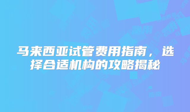 马来西亚试管费用指南，选择合适机构的攻略揭秘