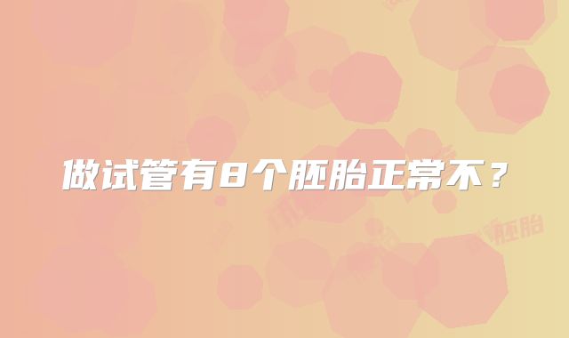 做试管有8个胚胎正常不？