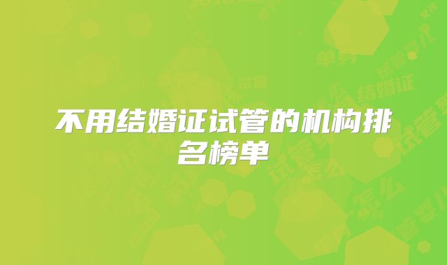 不用结婚证试管的机构排名榜单