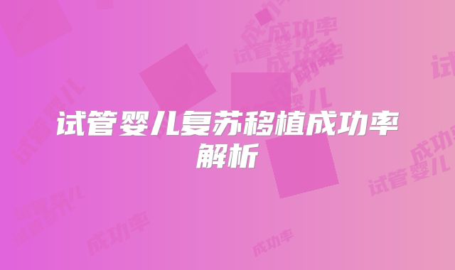 试管婴儿复苏移植成功率解析