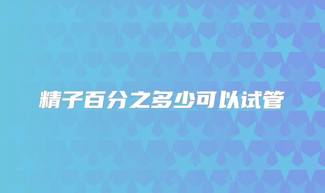 精子百分之多少可以试管