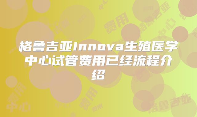 格鲁吉亚innova生殖医学中心试管费用已经流程介绍