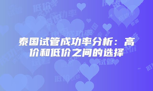 泰国试管成功率分析：高价和低价之间的选择
