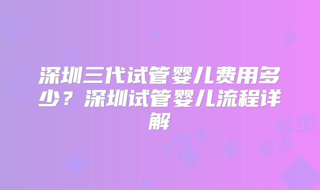 深圳三代试管婴儿费用多少？深圳试管婴儿流程详解