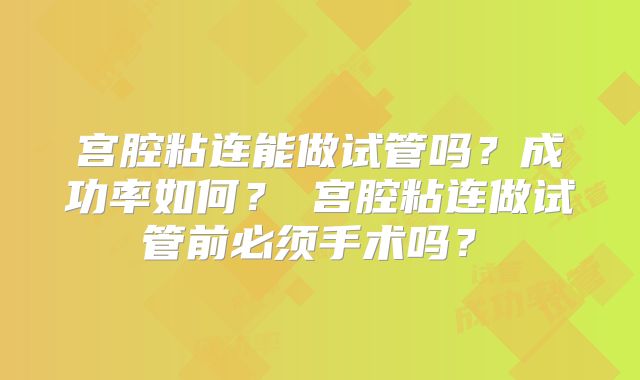 宫腔粘连能做试管吗？成功率如何？‌宫腔粘连做试管前必须手术吗？‌