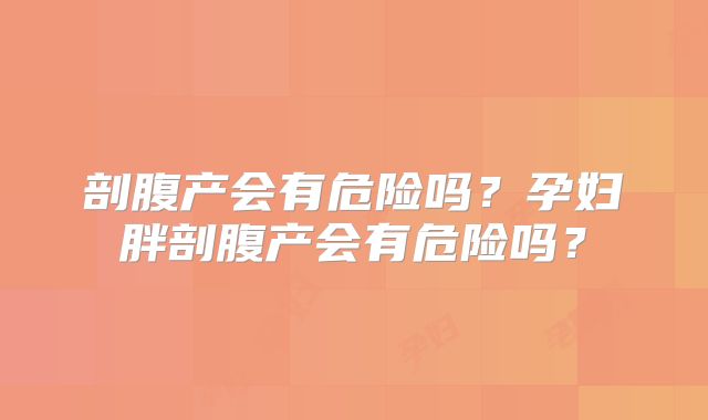 剖腹产会有危险吗？孕妇胖剖腹产会有危险吗？