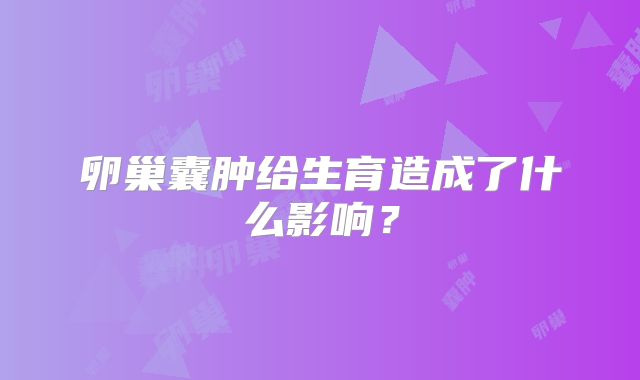 卵巢囊肿给生育造成了什么影响？