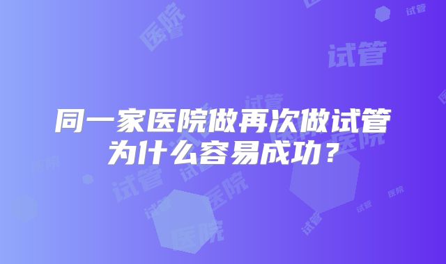 同一家医院做再次做试管为什么容易成功？