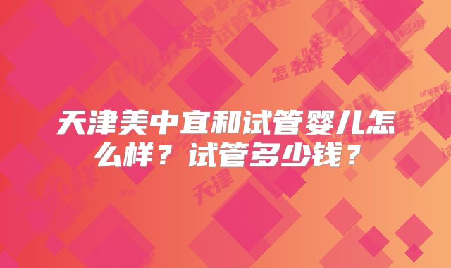 天津美中宜和试管婴儿怎么样？试管多少钱？
