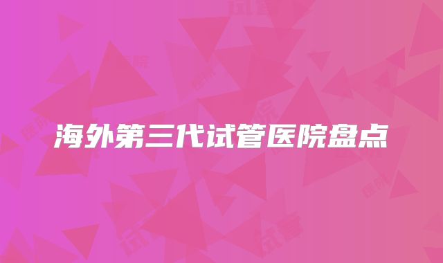 海外第三代试管医院盘点