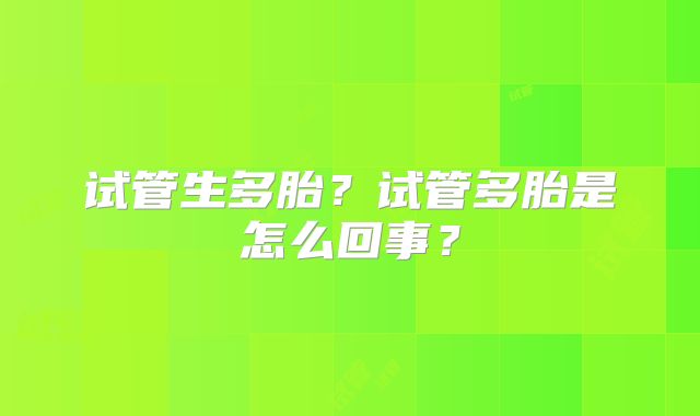 试管生多胎？试管多胎是怎么回事？