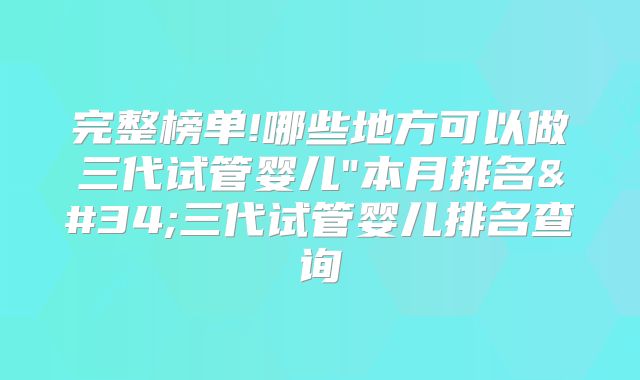 完整榜单!哪些地方可以做三代试管婴儿"本月排名"三代试管婴儿排名查询