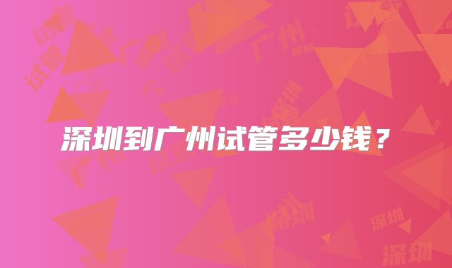 深圳到广州试管多少钱？