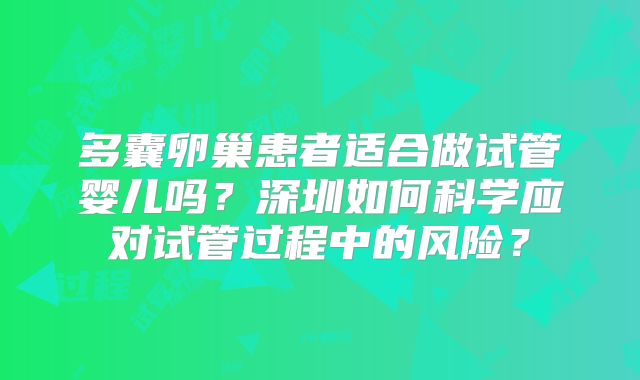 多囊卵巢患者适合做试管婴儿吗？深圳如何科学应对试管过程中的风险？