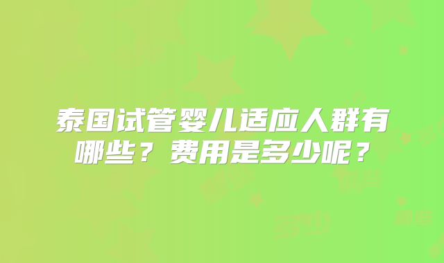 泰国试管婴儿适应人群有哪些？费用是多少呢？