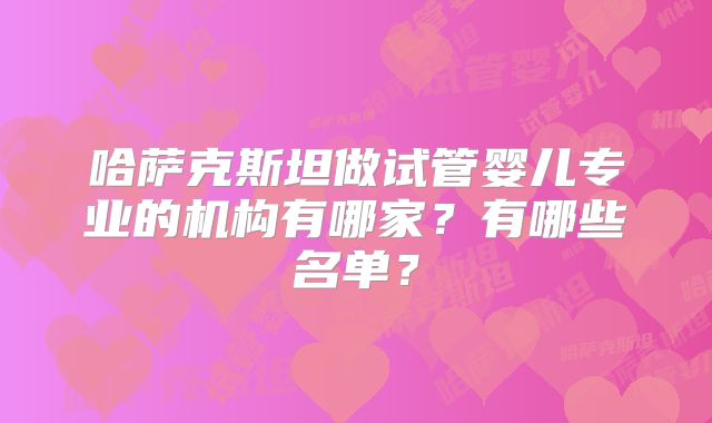哈萨克斯坦做试管婴儿专业的机构有哪家？有哪些名单？