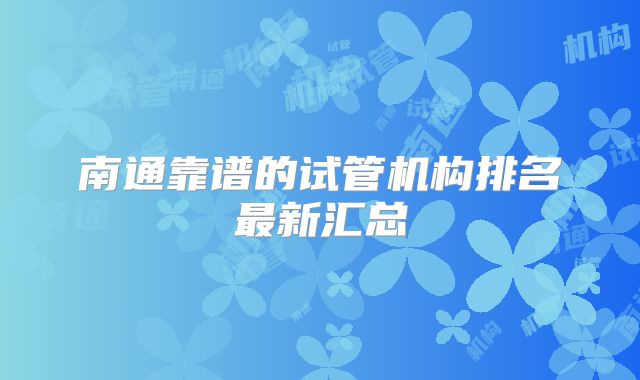 南通靠谱的试管机构排名最新汇总