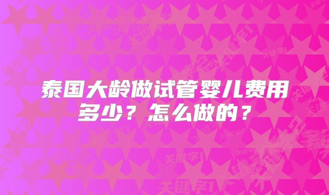 泰国大龄做试管婴儿费用多少？怎么做的？