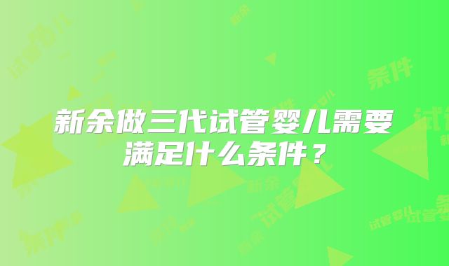 新余做三代试管婴儿需要满足什么条件？