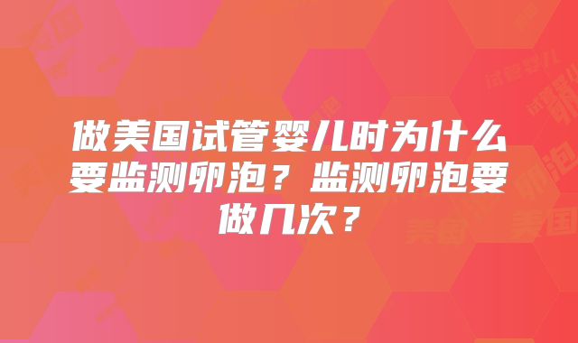做美国试管婴儿时为什么要监测卵泡？监测卵泡要做几次？