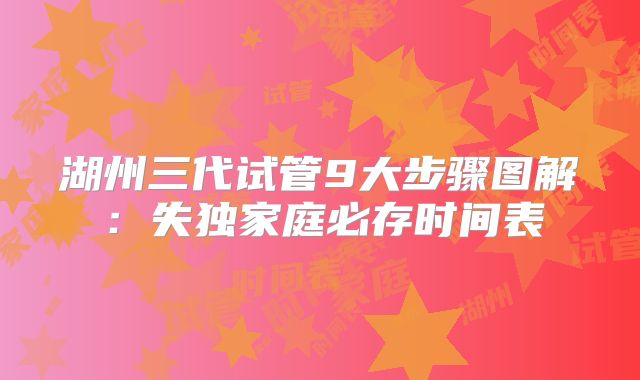 湖州三代试管9大步骤图解：失独家庭必存时间表