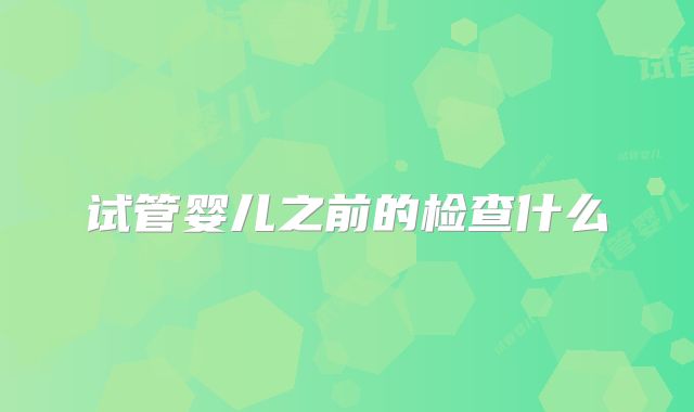 试管婴儿之前的检查什么