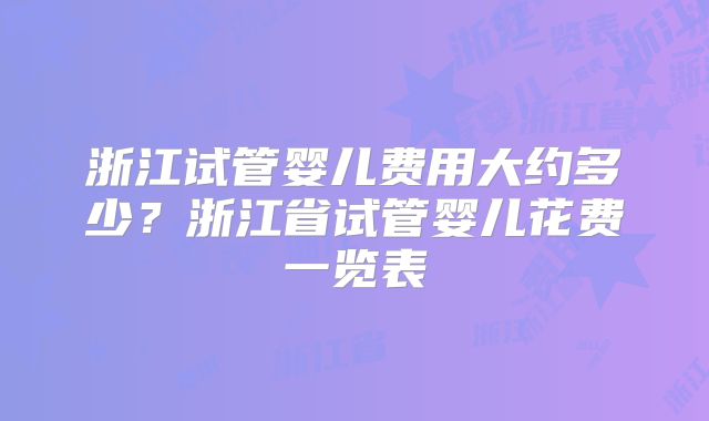 浙江试管婴儿费用大约多少？浙江省试管婴儿花费一览表