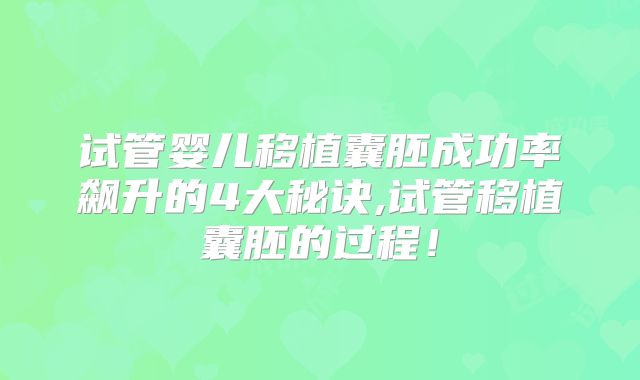 试管婴儿移植囊胚成功率飙升的4大秘诀,试管移植囊胚的过程！