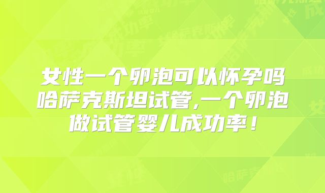 女性一个卵泡可以怀孕吗哈萨克斯坦试管,一个卵泡做试管婴儿成功率！
