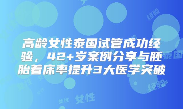 高龄女性泰国试管成功经验，42+岁案例分享与胚胎着床率提升3大医学突破