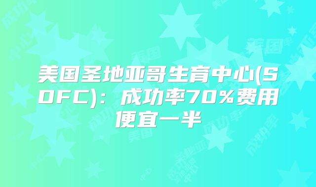 美国圣地亚哥生育中心(SDFC):成功率70%费用便宜一半