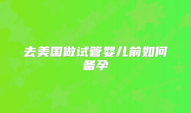 去美国做试管婴儿前如何备孕