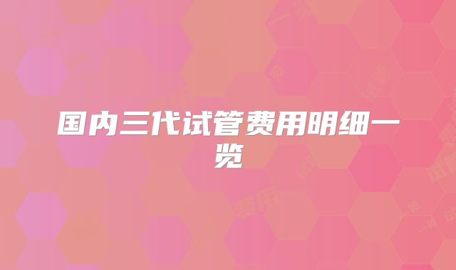国内三代试管费用明细一览